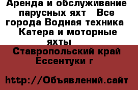 Аренда и обслуживание парусных яхт - Все города Водная техника » Катера и моторные яхты   . Ставропольский край,Ессентуки г.